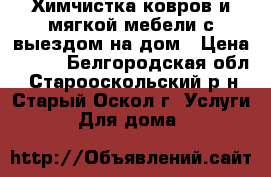 Химчистка ковров и мягкой мебели с выездом на дом › Цена ­ 150 - Белгородская обл., Старооскольский р-н, Старый Оскол г. Услуги » Для дома   
